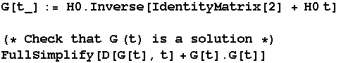 G[t_] := H0 . Inverse[IdentityMatrix[2] + H0 t] (* Check that G (t) is a solution *) FullSimplify[D[G[t], t] + G[t] . G[t]] 